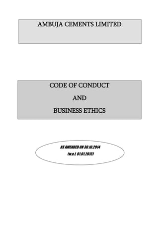 AMBUJA CEMENTS LIMITED
CODE OF CONDUCT
AND
BUSINESS ETHICS
AS AMENDED ON 30.10.2014
(w.e.f. 01.01.2015)
 