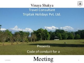 Vinaya Shakya
Travel Consultant
Tripitak Holidays Pvt. Ltd.
Presents
Code of conduct for a
Meeting1/4/2018 1
 