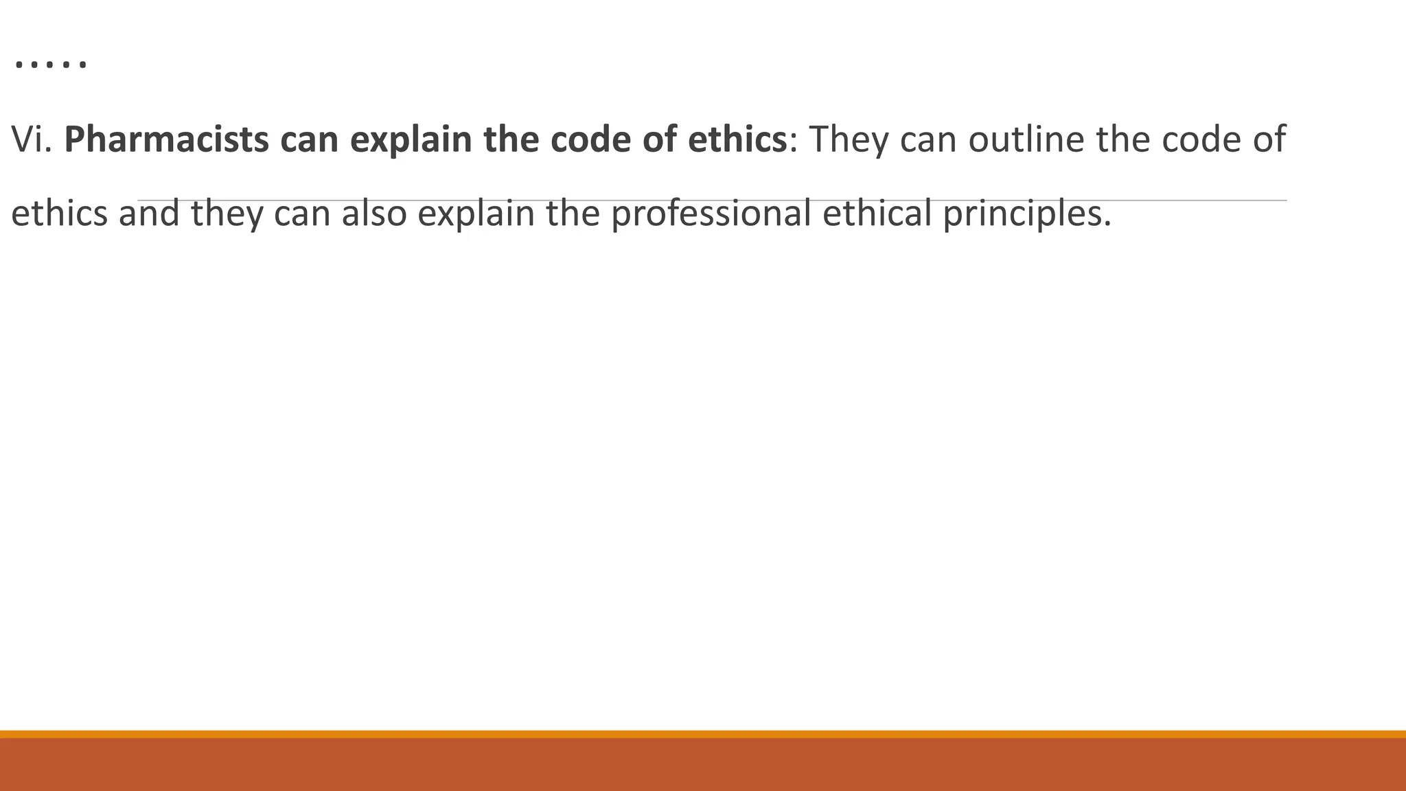…..
Vi. Pharmacists can explain the code of ethics: They can outline the code of
ethics and they can also explain the professional ethical principles.
 
