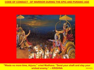 "Waste no more time, Arjuna," cried Madhava. "Send your shaft and slay your
wicked enemy.“ :- KRISHNA
CODE OF CONDUCT OF WARRIOR DURING THE EPIC AND PURANIC AGE
MAHADEV
 