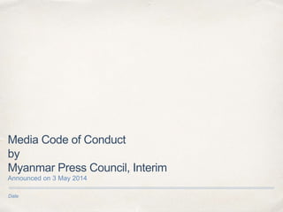 Date
Media Code of Conduct
by
Myanmar Press Council, Interim
Announced on 3 May 2014
 