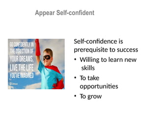 Appear Self-confident
Self-confidence is
prerequisite to success
• Willing to learn new
skills
• To take
opportunities
• To grow
 