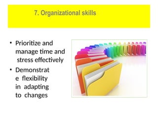 7. Organizational skills
• Prioritize and
manage time and
stress effectively
• Demonstrat
e flexibility
in adapting
to changes
 