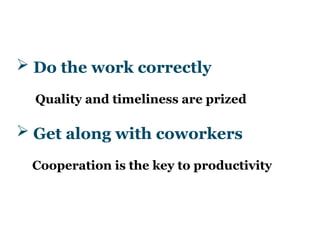  Do the work correctly
Quality and timeliness are prized
 Get along with coworkers
Cooperation is the key to productivity
 
