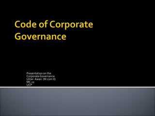 Presentation on the
Corporate Governance
Umer Awan (M.com II)
MC 12
UCP
 