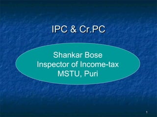 11
IPC & Cr.PCIPC & Cr.PC
Shankar Bose
Inspector of Income-tax
MSTU, Puri
 