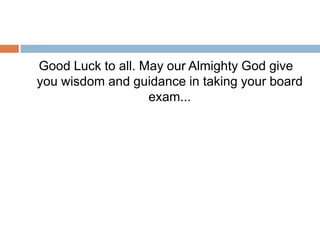 Good Luck to all. May our Almighty God give
you wisdom and guidance in taking your board
exam...
 