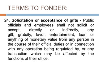 TERMS TO FONDER:
24. Solicitation or acceptance of gifts - Public
officials and employees shall not solicit or
accept, dir...
