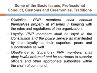 Some of the Basic Issues, Professional
Conduct, Customs and Ceremonies, Traditions
 Discipline- PNP members shall conduct...