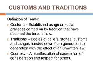 CUSTOMS AND TRADITIONS
Definition of Terms:
 Customs - Established usage or social
practices carried on by tradition that...