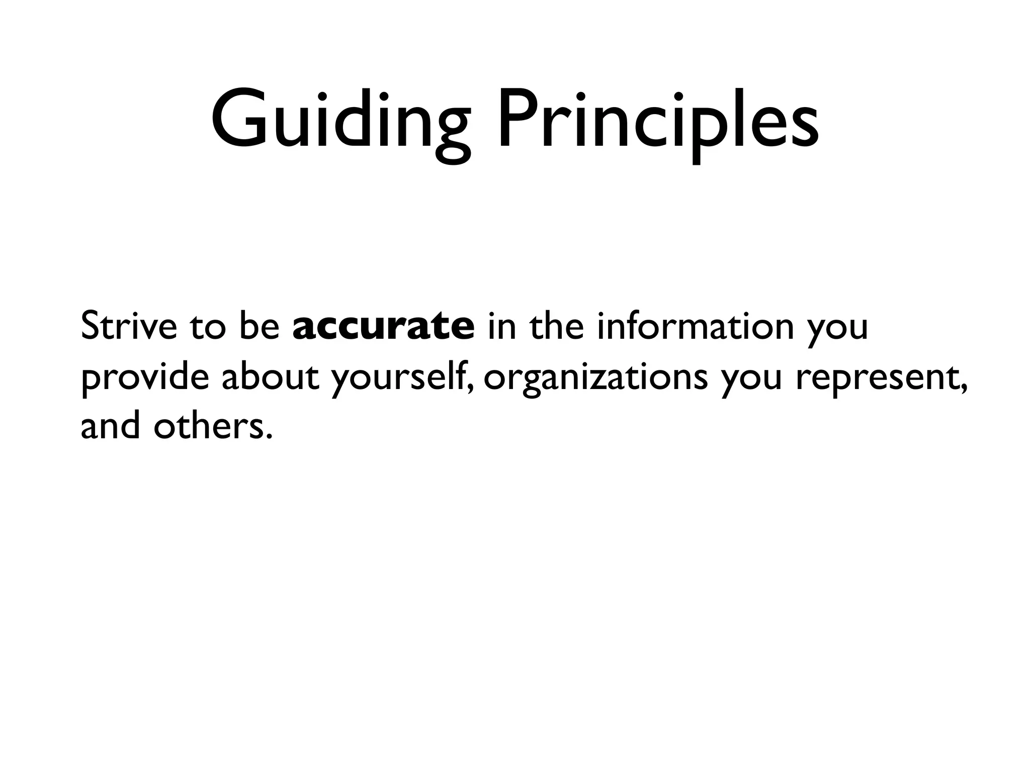 Guiding Principles

Strive to be accurate in the information you
provide about yourself, organizations you represent,
and others.
 