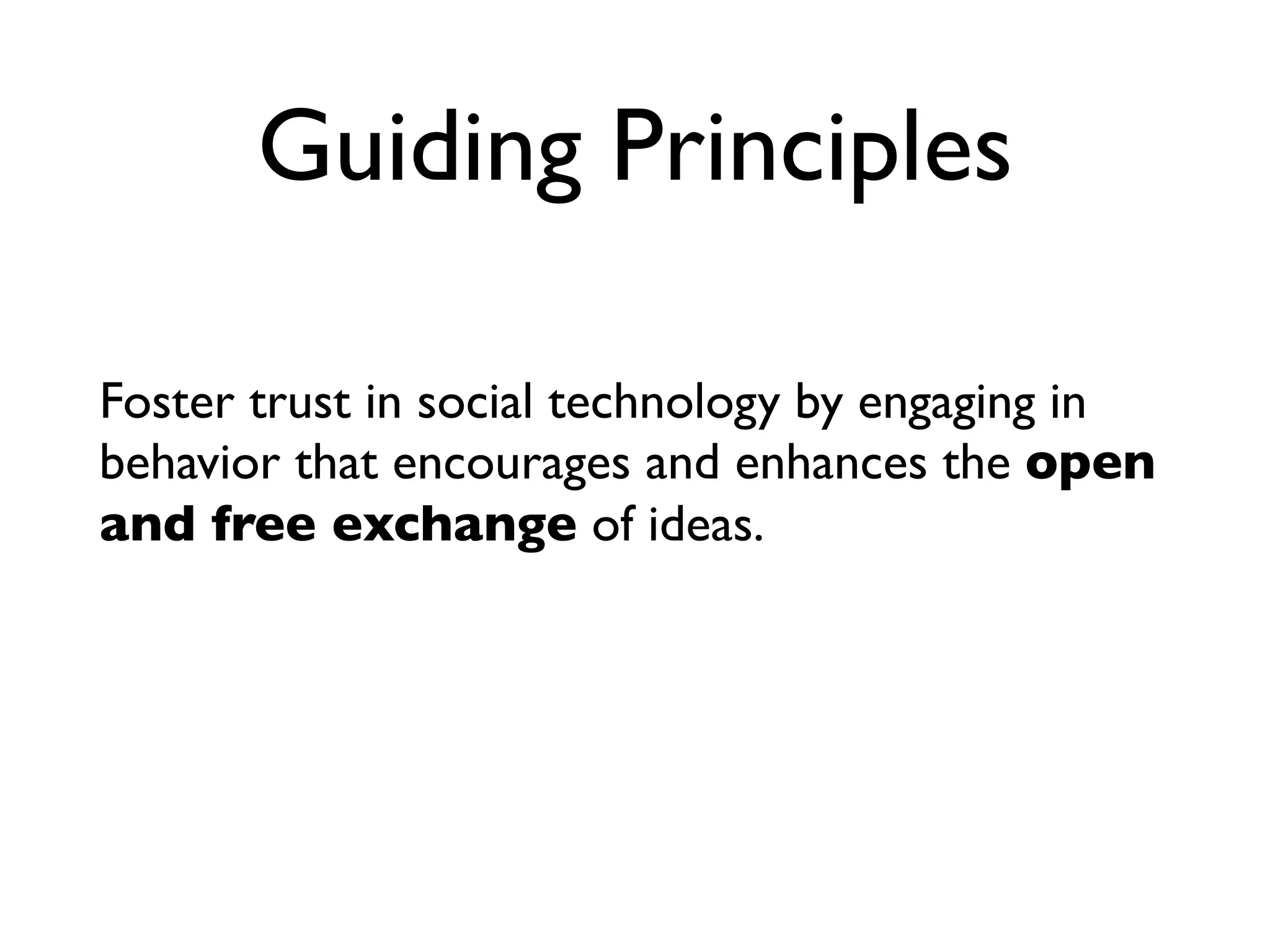Guiding Principles

Foster trust in social technology by engaging in
behavior that encourages and enhances the open
and free exchange of ideas.
 