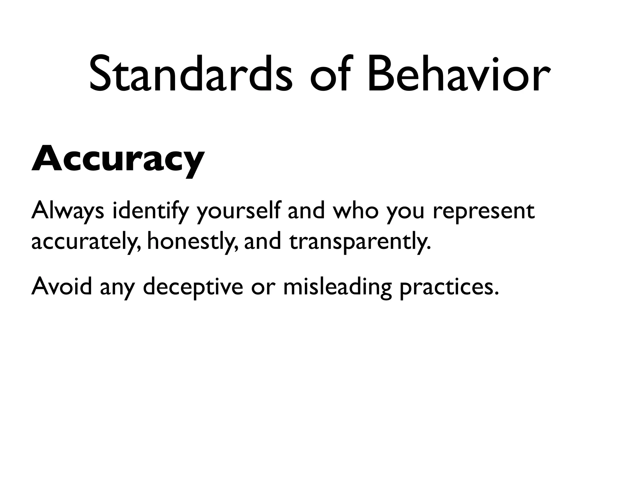 Standards of Behavior
Accuracy
Always identify yourself and who you represent
accurately, honestly, and transparently.
Avoid any deceptive or misleading practices.
 