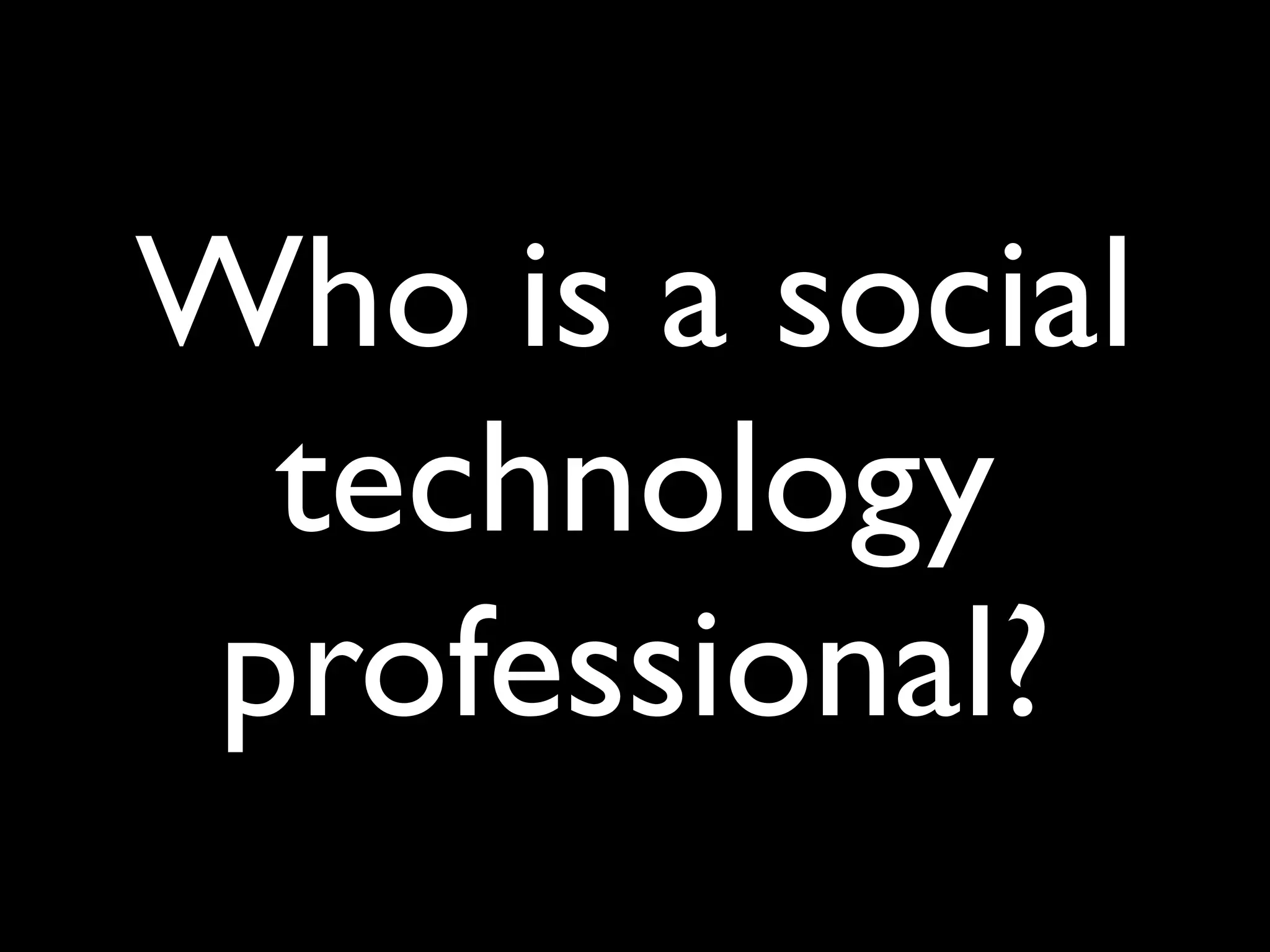 Who is a social
 technology
professional?
 