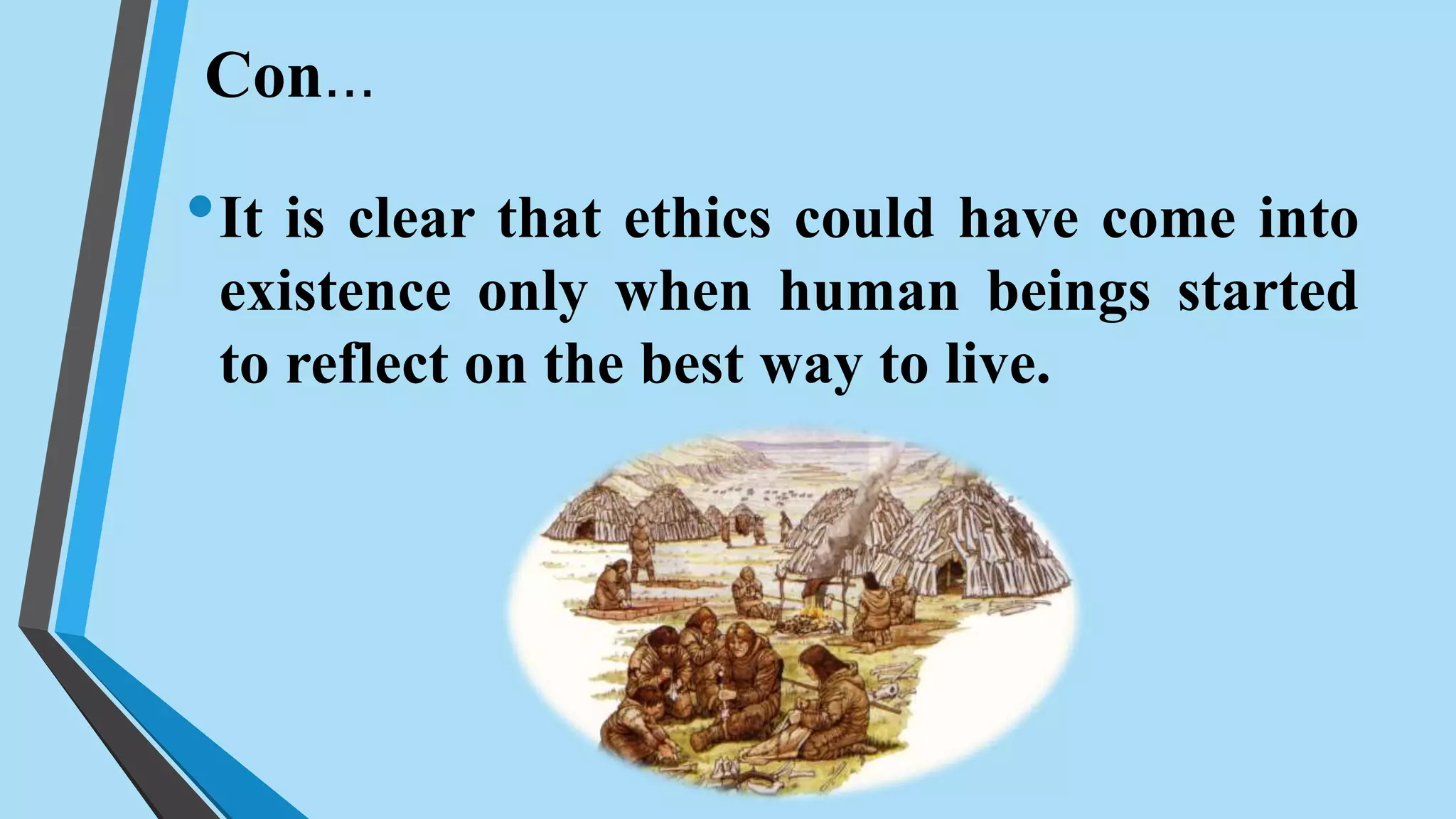 Con…
•It is clear that ethics could have come into
existence only when human beings started
to reflect on the best way to live.
 