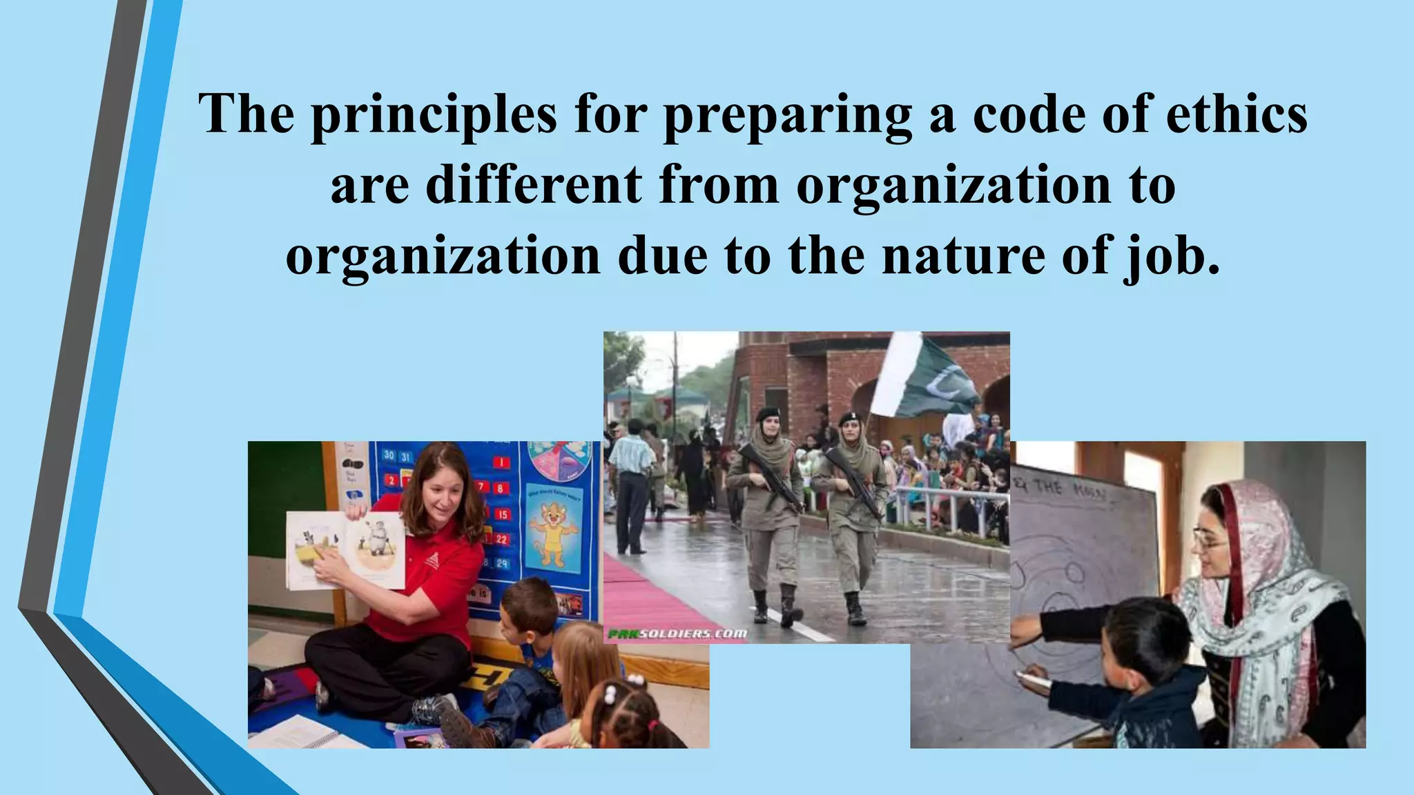 The principles for preparing a code of ethics
are different from organization to
organization due to the nature of job.
 