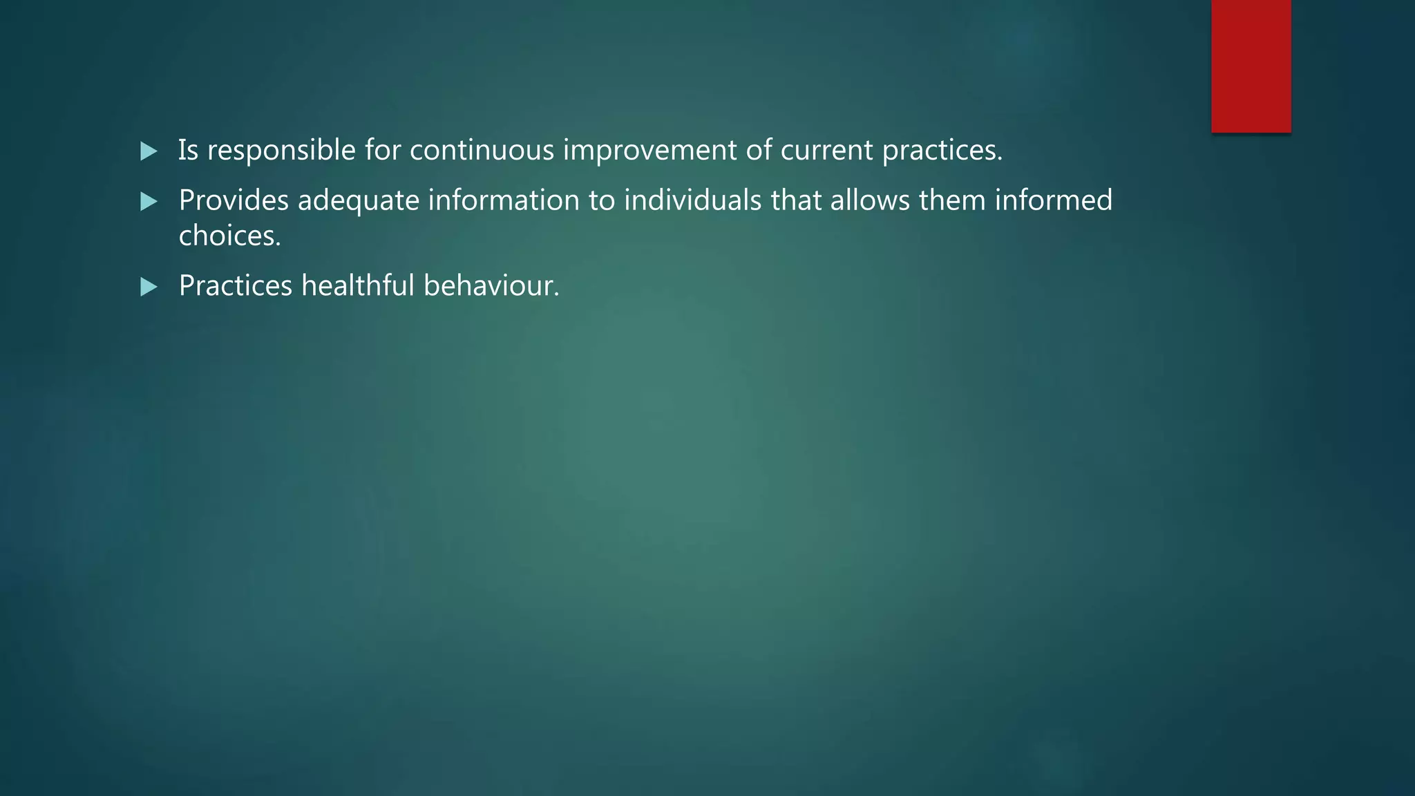  Is responsible for continuous improvement of current practices.
 Provides adequate information to individuals that allows them informed
choices.
 Practices healthful behaviour.
 