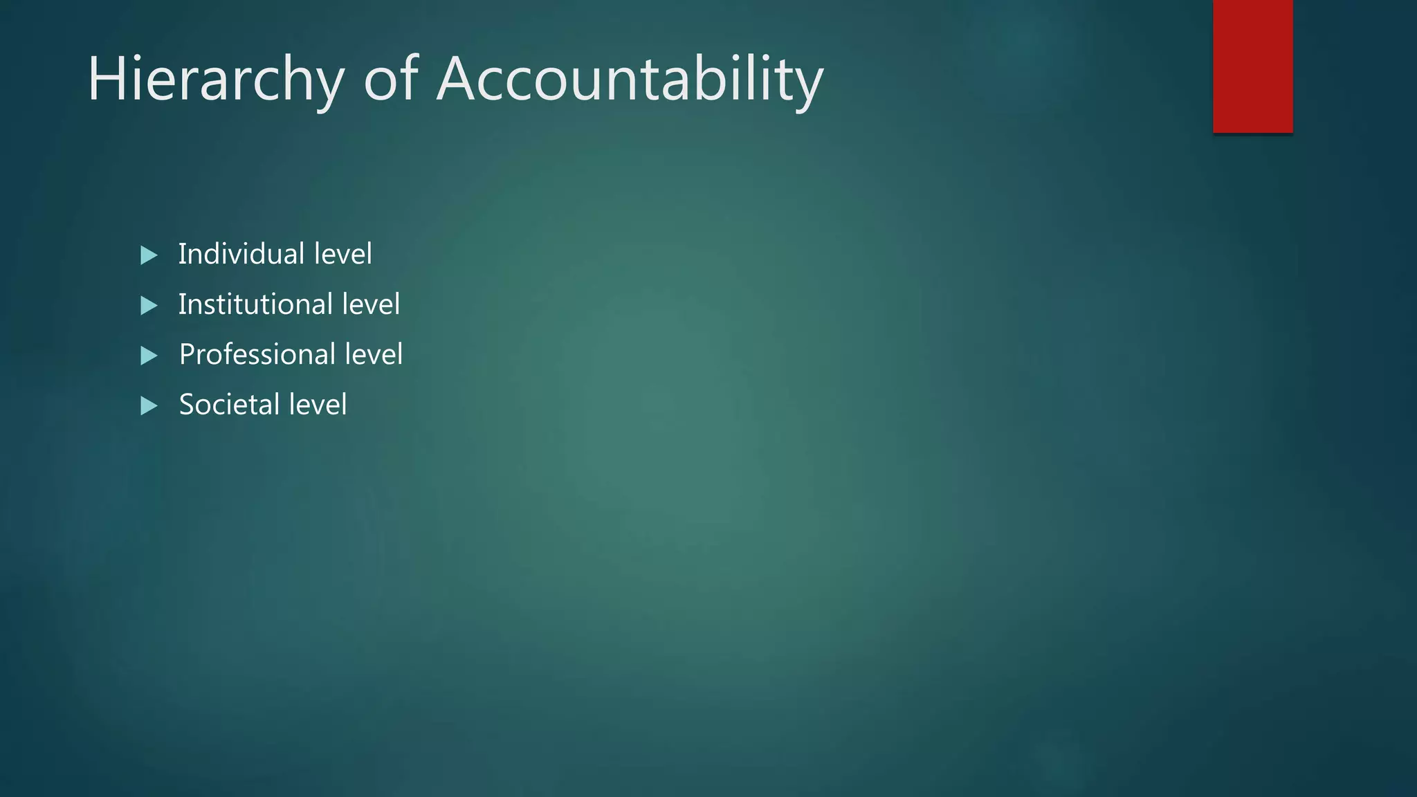 Hierarchy of Accountability
 Individual level
 Institutional level
 Professional level
 Societal level
 