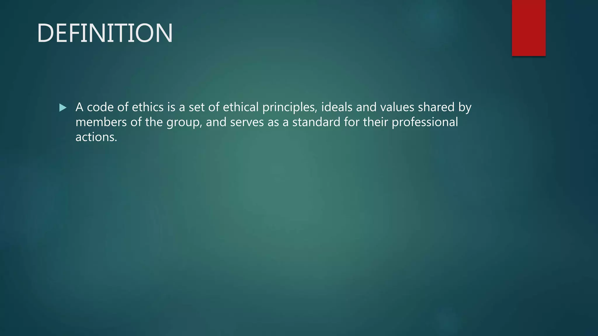 DEFINITION
 A code of ethics is a set of ethical principles, ideals and values shared by
members of the group, and serves as a standard for their professional
actions.
 