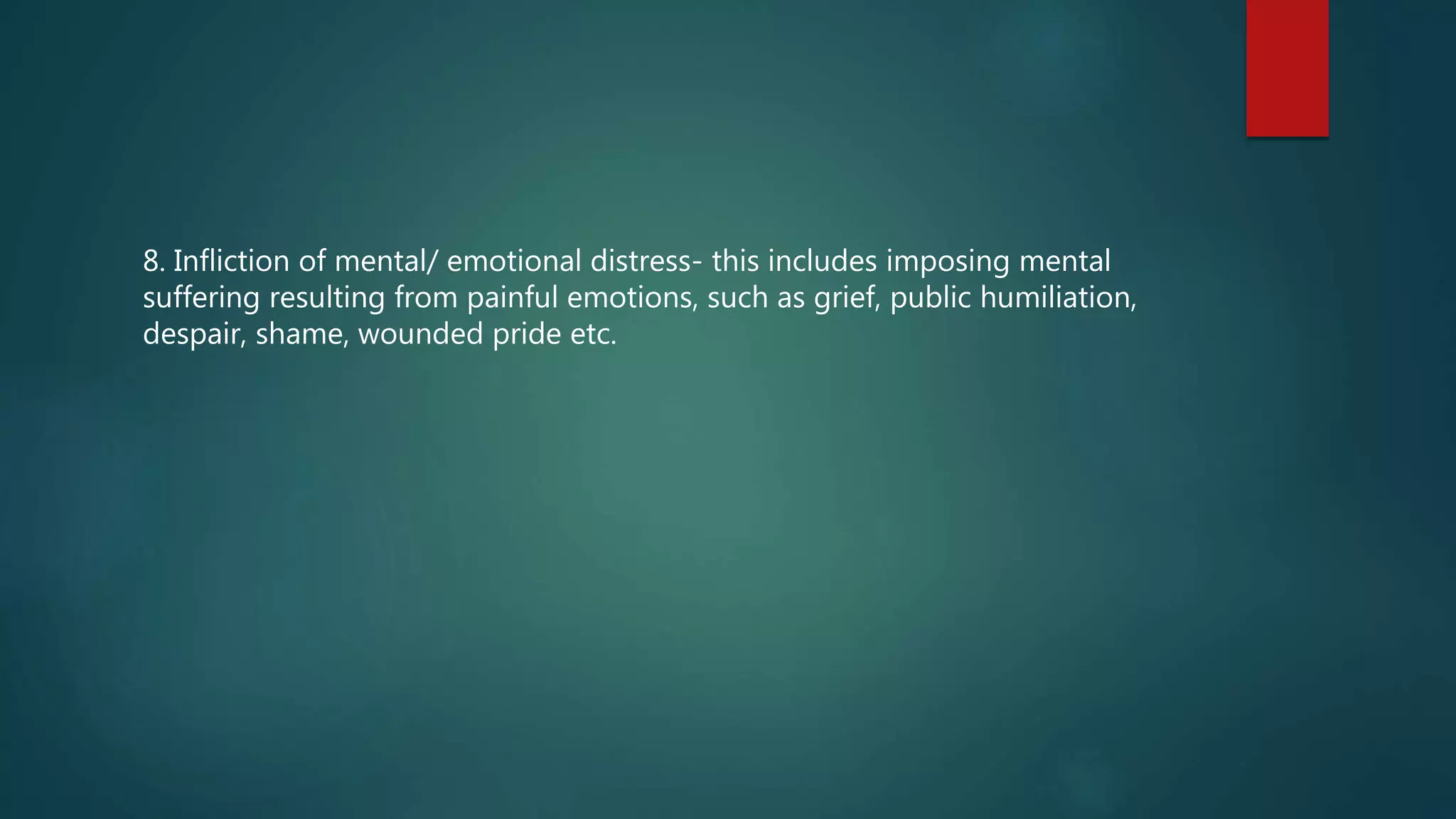 8. Infliction of mental/ emotional distress- this includes imposing mental
suffering resulting from painful emotions, such as grief, public humiliation,
despair, shame, wounded pride etc.
 