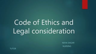 Code of Ethics and
Legal consideration
NEHA DAGAR
NURSING
TUTOR
 