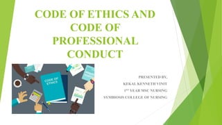 CODE OF ETHICS AND
CODE OF
PROFESSIONAL
CONDUCT
PRESENTED BY,
KEKAL KENNETH VINIT
1ST YEAR MSC NURSING
SYMBIOSIS COLLEGE OF NURSING
 