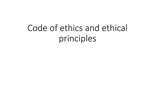 Code of ethics and ethical
principles
 