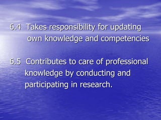 6.4 Takes responsibility for updating
own knowledge and competencies
6.5 Contributes to care of professional
knowledge by conducting and
participating in research.
 