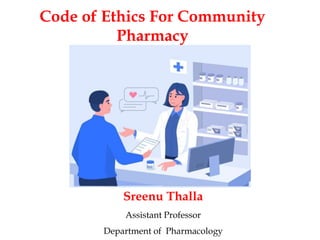 Code of Ethics For Community
Pharmacy
Sreenu Thalla
Assistant Professor
Department of Pharmacology
 