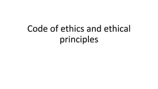 Code of ethics and ethical
principles
 
