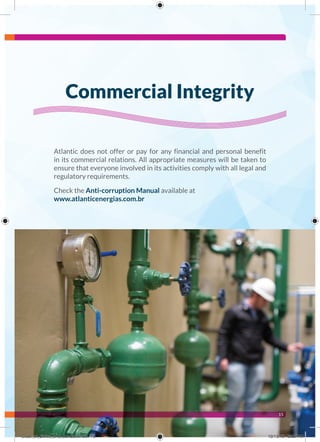 15
Atlantic does not offer or pay for any financial and personal benefit
in its commercial relations. All appropriate measures will be taken to
ensure that everyone involved in its activities comply with all legal and
regulatory requirements.
Check the Anti-corruption Manual available at
www.atlanticenergias.com.br
Commercial Integrity
Code_of_Ethics_and_Conduct.indd 15 10/13/16 2:38 PM
 