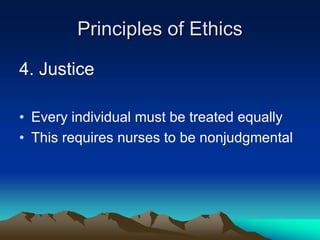 Principles of Ethics
4. Justice
• Every individual must be treated equally
• This requires nurses to be nonjudgmental
 