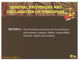 SECTON 2 – The Practitioner shall exercise the profession
with outmost, integrity, fidelity, responsibility,
sincerity, respect and courtesy.
WILLIAM L. FLORESTA
 