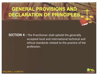 SECTION 4 - The Practitioner shall uphold the generally
accepted local and international technical and
ethical standards related to the practice of the
profession.
WILLIAM L. FLORESTA
 