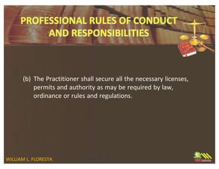 (b) The Practitioner shall secure all the necessary licenses,
permits and authority as may be required by law,
ordinance or rules and regulations.
WILLIAM L. FLORESTA
 