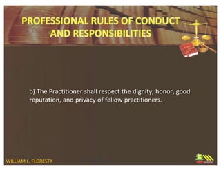 b) The Practitioner shall respect the dignity, honor, good
reputation, and privacy of fellow practitioners.
WILLIAM L. FLORESTA
 