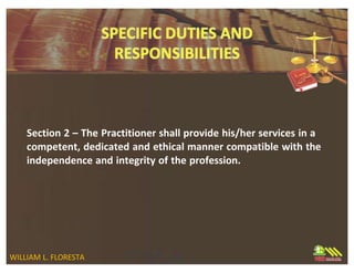 Section 2 – The Practitioner shall provide his/her services in a
competent, dedicated and ethical manner compatible with the
independence and integrity of the profession.
WILLIAM L. FLORESTA
 