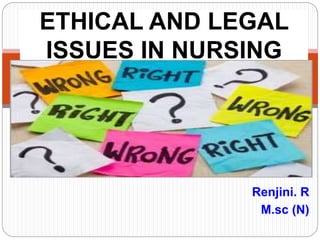 Renjini. R
M.sc (N)
ETHICAL AND LEGAL
ISSUES IN NURSING
 