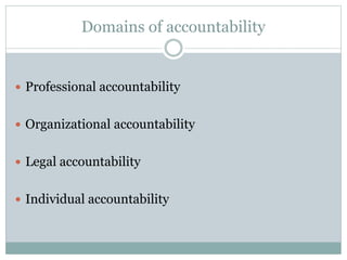 Domains of accountability
 Professional accountability
 Organizational accountability
 Legal accountability
 Individual accountability
 