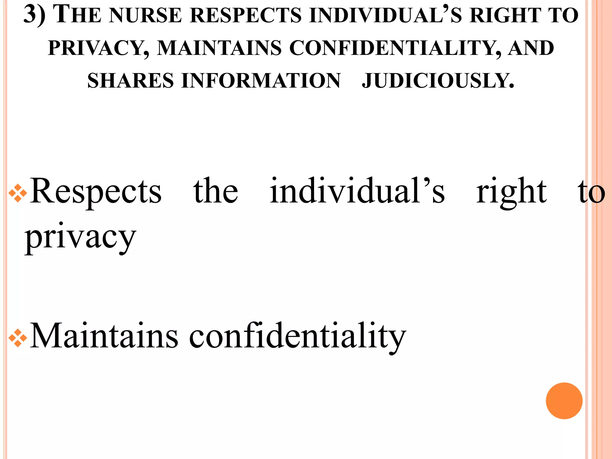 3) THE NURSE RESPECTS INDIVIDUAL’S RIGHT TO
PRIVACY, MAINTAINS CONFIDENTIALITY, AND
SHARES INFORMATION JUDICIOUSLY.
Respects the individual’s right to
privacy
Maintains confidentiality
 