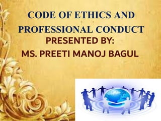 CODE OF ETHICS AND
PROFESSIONAL CONDUCT
PRESENTED BY:
MS. PREETI MANOJ BAGUL
 