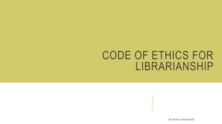 CODE OF ETHICS FOR
LIBRARIANSHIP
DR. IRFAN UL HAQ AKHOON
 