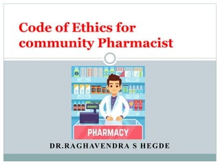 DR.RAGHAVENDRA S HEGDE
Code of Ethics for
community Pharmacist
 