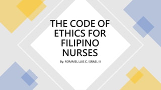 By: ROMMEL LUIS C. ISRAEL III
THE CODE OF
ETHICS FOR
FILIPINO
NURSES
 