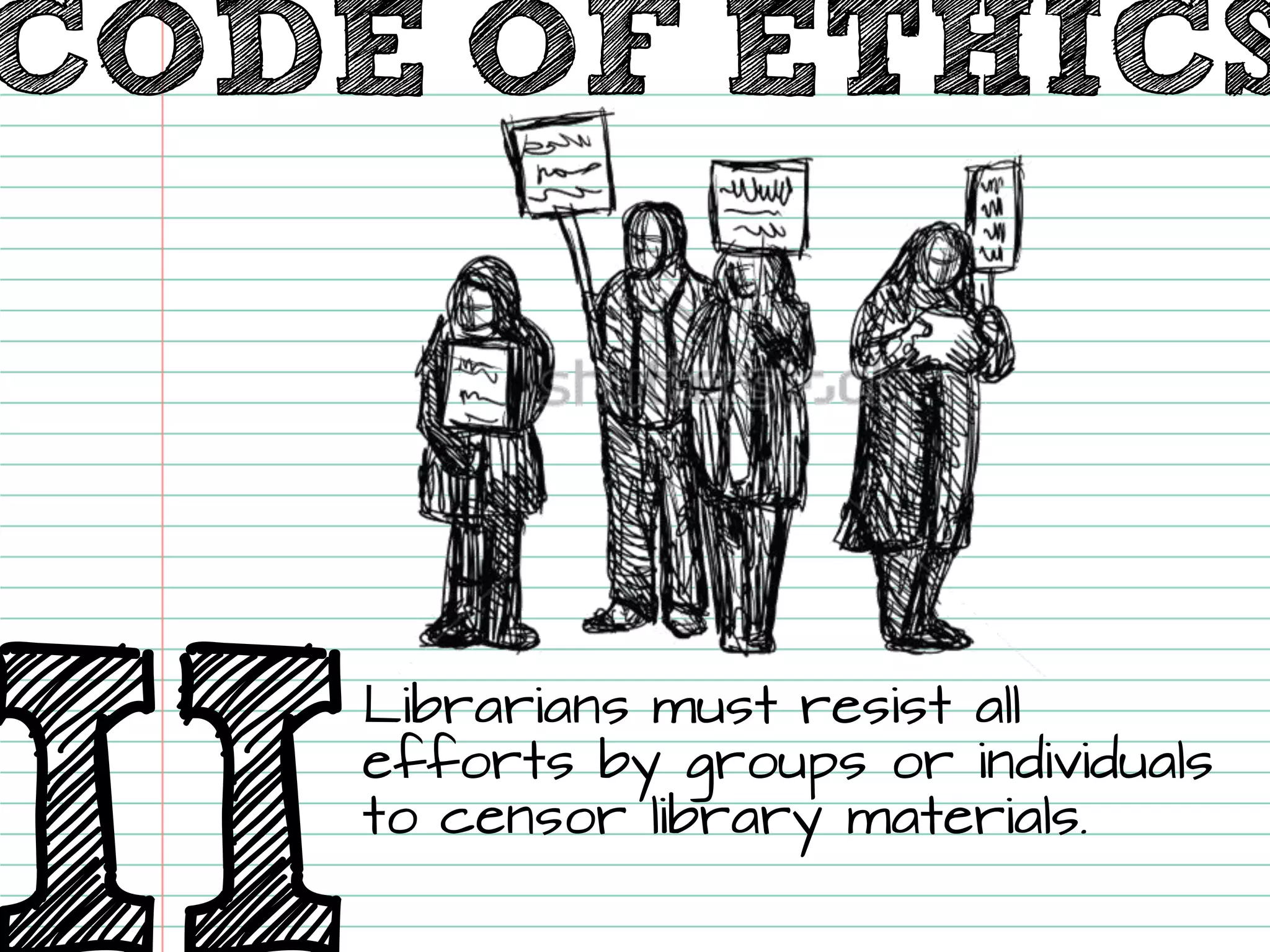 II 
Librarians must resist all efforts by groups or individuals to censor library materials. 
CODE OF ETHICS  