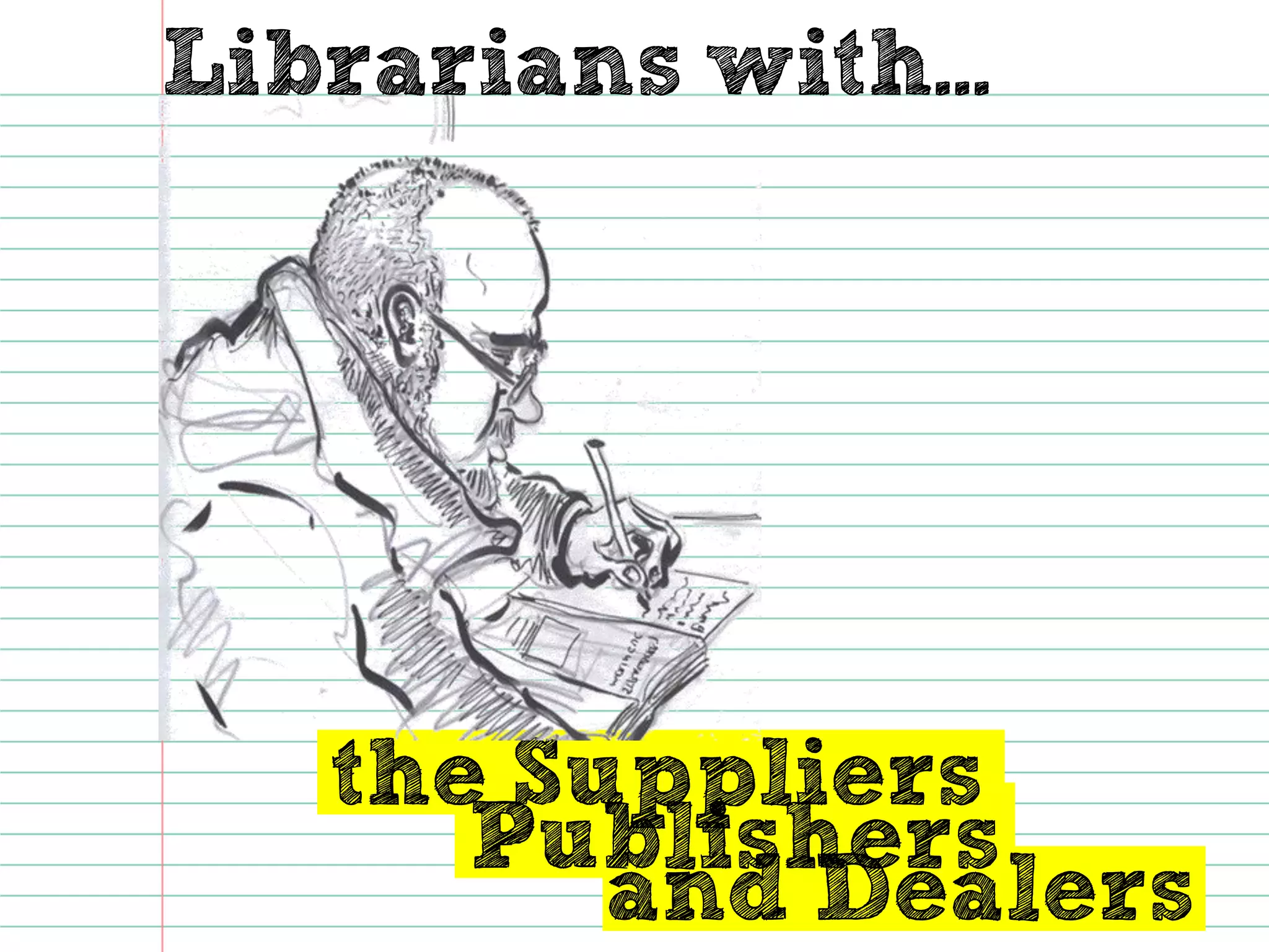 Librarians with... 
and Dealers 
the Suppliers 
Publishers  