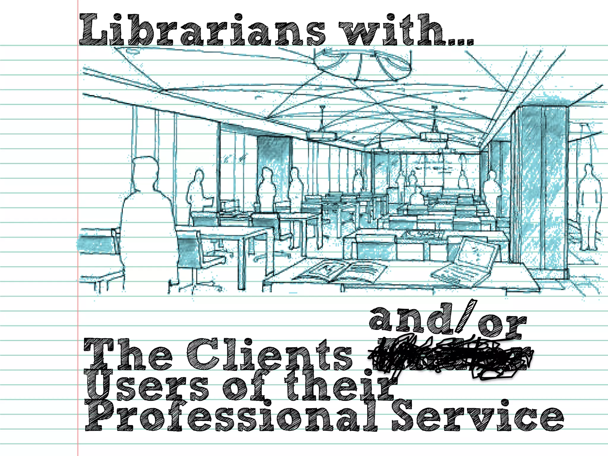 Librarians with... 
The Clients 
And/orUsers of their 
Professional Service  