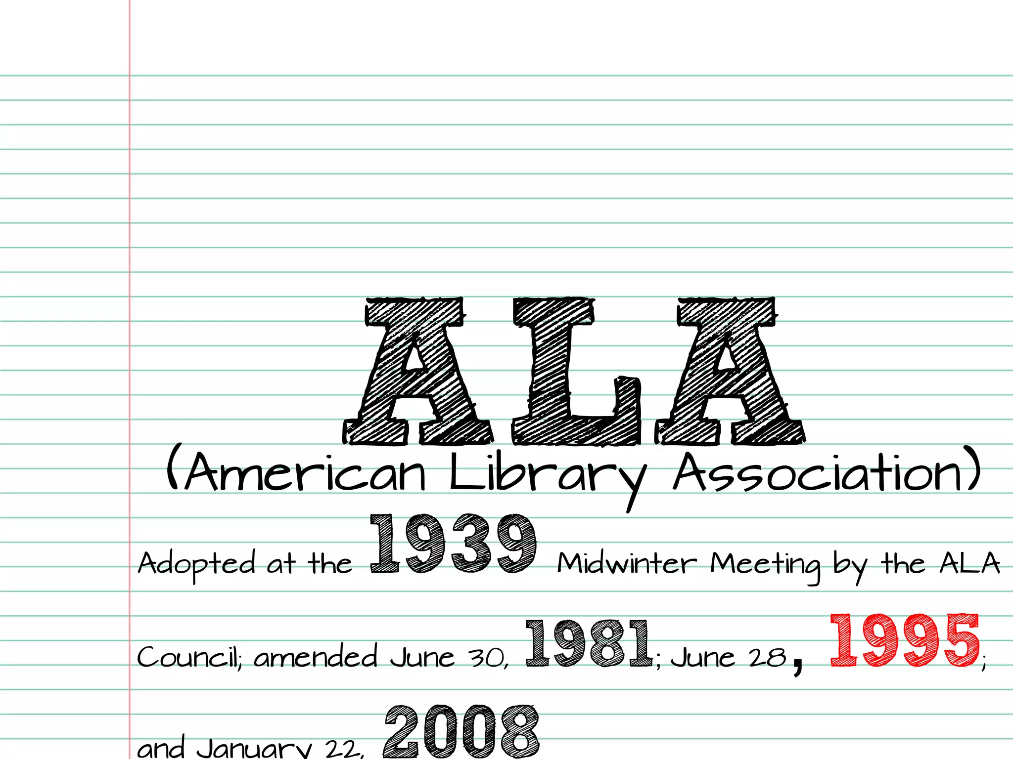 ALA 
(American Library Association) Adopted at the 1939Midwinter Meeting by the ALA Council; amended June 30, 1981; June 28, 1995; and January 22, 2008  