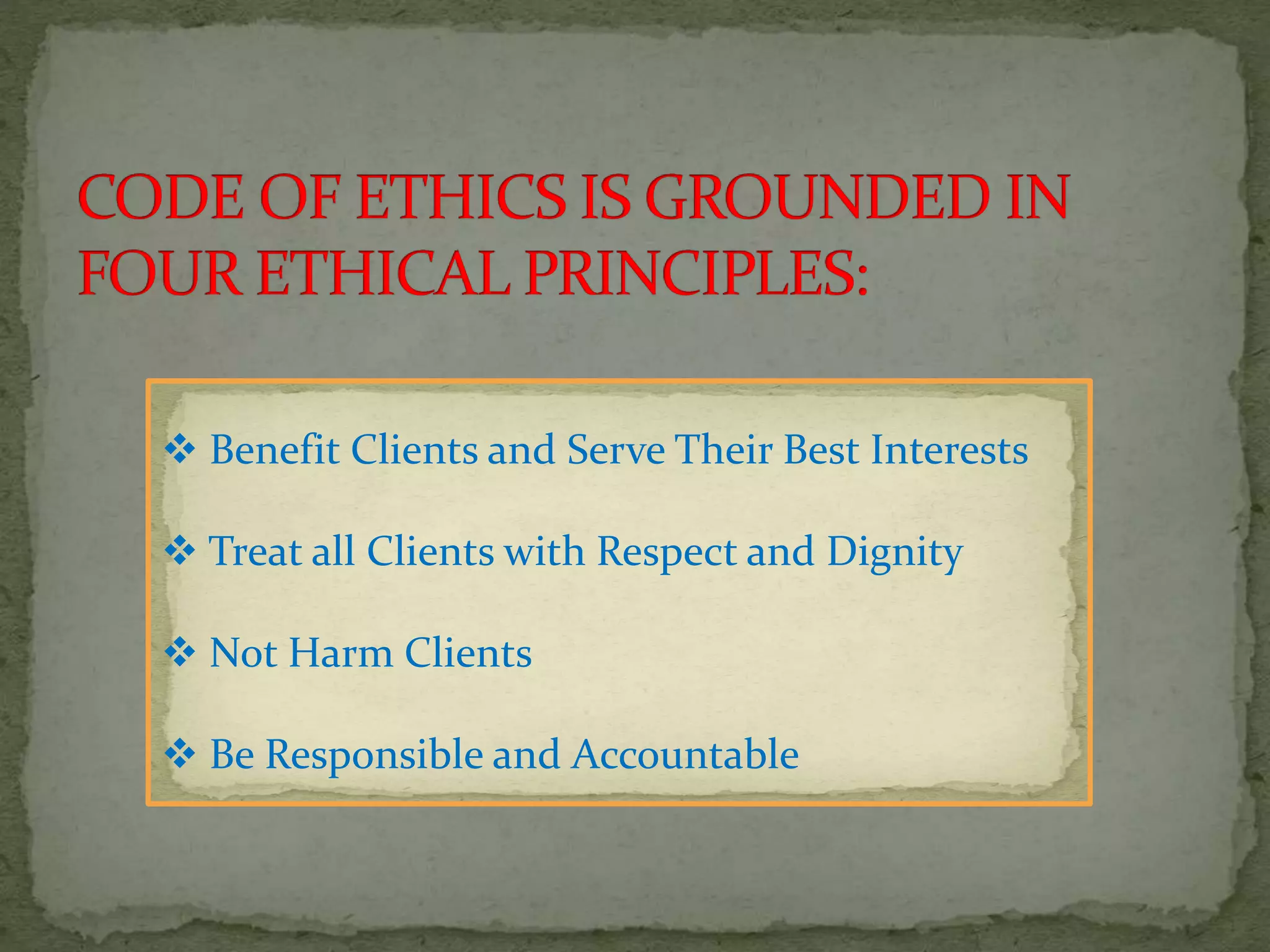  Benefit Clients and Serve Their Best Interests
 Treat all Clients with Respect and Dignity
 Not Harm Clients
 Be Responsible and Accountable
 