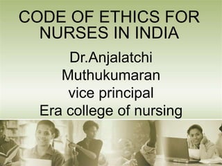 Dr.Anjalatchi
Muthukumaran
vice principal
Era college of nursing
CODE OF ETHICS FOR
NURSES IN INDIA
 